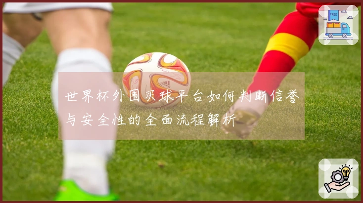 世界杯外围买球平台如何判断信誉与安全性的全面流程解析