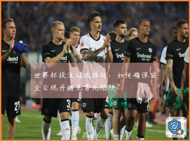 世界杯投注站选择时，如何确保安全合规并避免常见陷阱？
