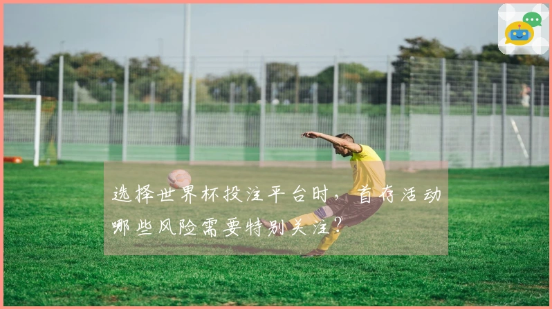 选择世界杯投注平台时，首存活动哪些风险需要特别关注？