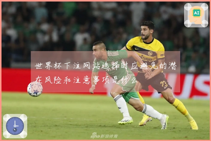 世界杯下注网站选择时应避免的潜在风险和注意事项是什么