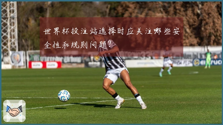 世界杯投注站选择时应关注哪些安全性和规则问题？