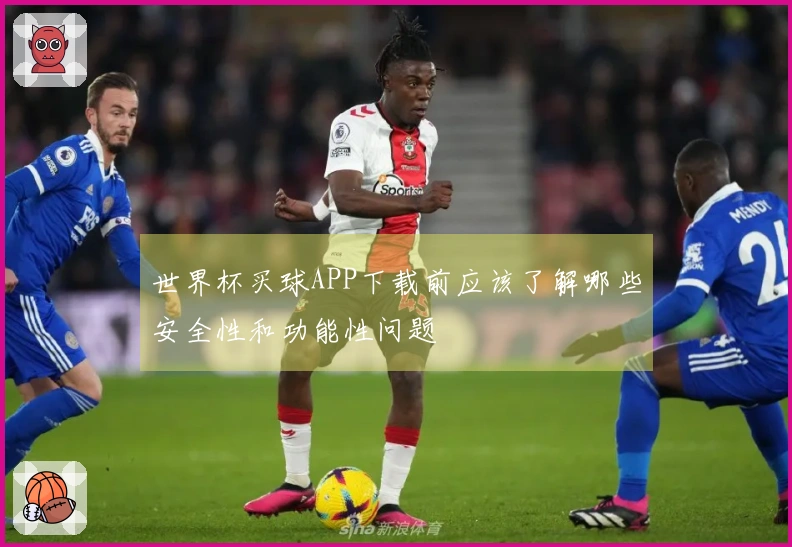 世界杯买球APP下载前应该了解哪些安全性和功能性问题