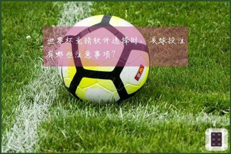 世界杯竞猜软件选择时，滚球投注有哪些注意事项？