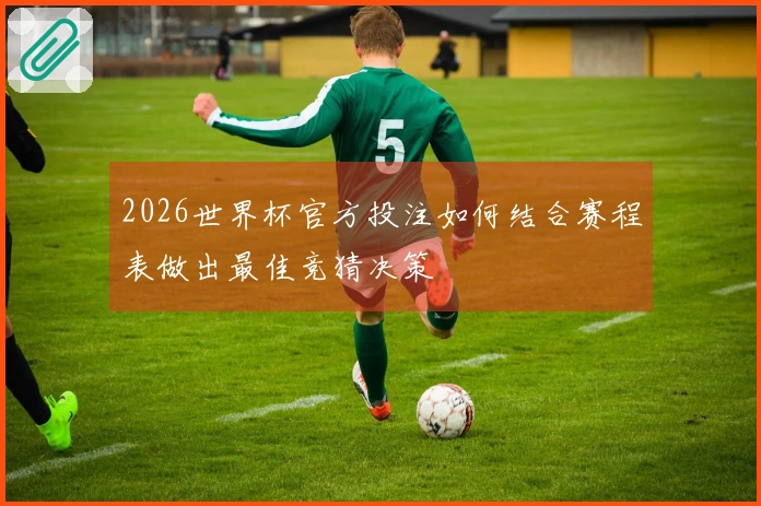 2026世界杯官方投注如何结合赛程表做出最佳竞猜决策