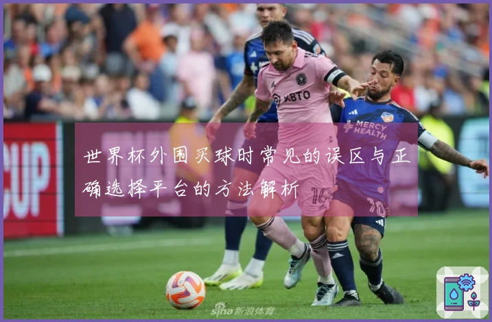 世界杯外围买球时常见的误区与正确选择平台的方法解析