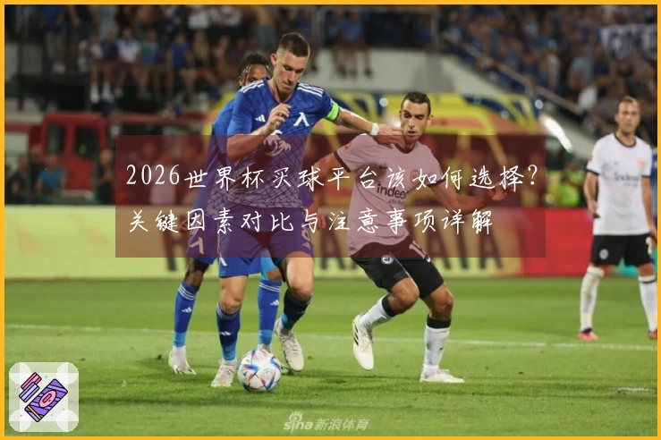 2026世界杯买球平台该如何选择？关键因素对比与注意事项详解