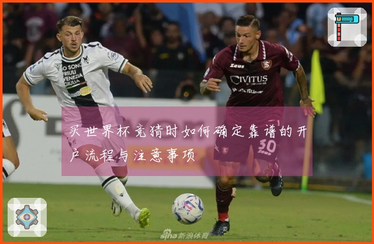 买世界杯竞猜时如何确定靠谱的开户流程与注意事项