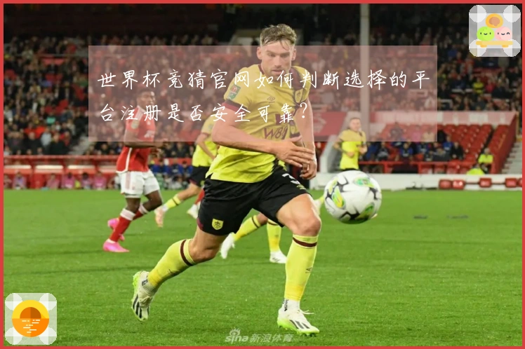 世界杯竞猜官网如何判断选择的平台注册是否安全可靠？