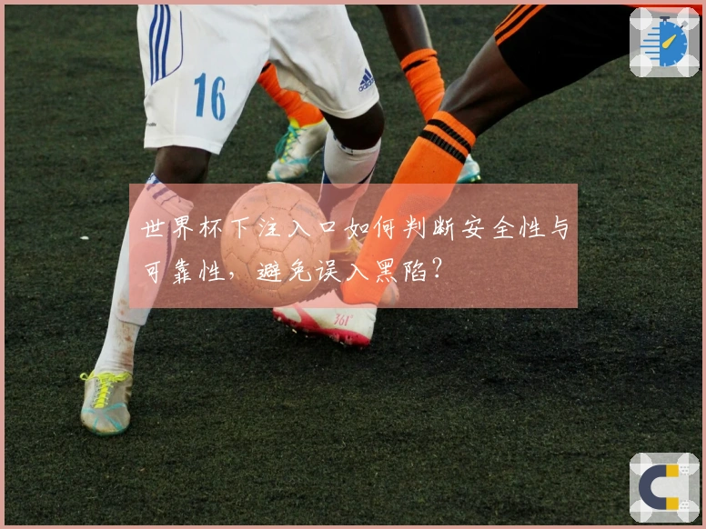 世界杯下注入口如何判断安全性与可靠性，避免误入黑陷？
