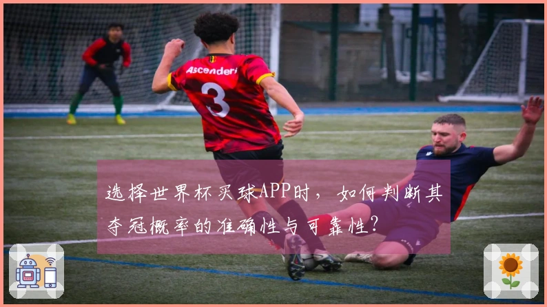 选择世界杯买球APP时，如何判断其夺冠概率的准确性与可靠性？