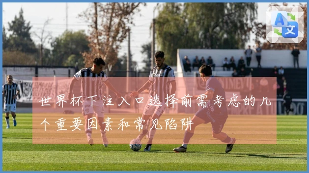 世界杯下注入口选择前需考虑的几个重要因素和常见陷阱