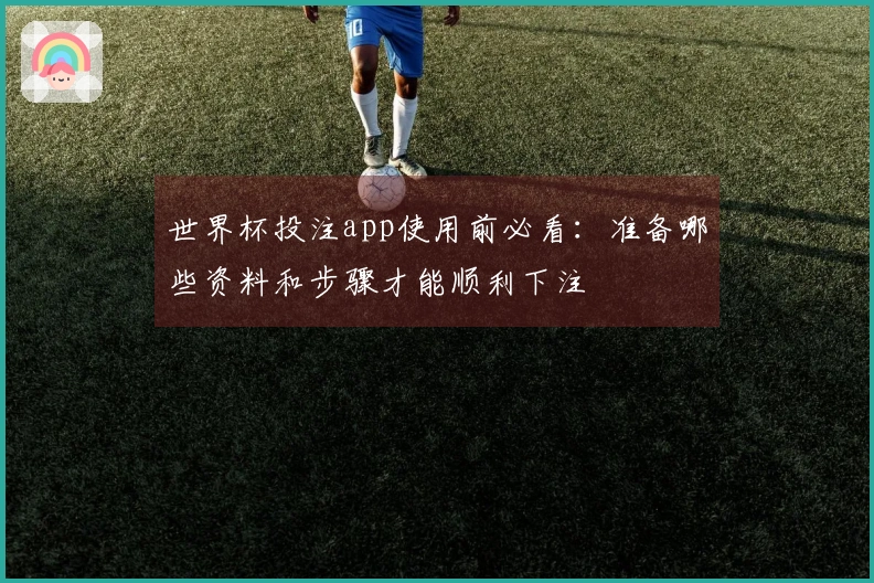 世界杯投注app使用前必看：准备哪些资料和步骤才能顺利下注