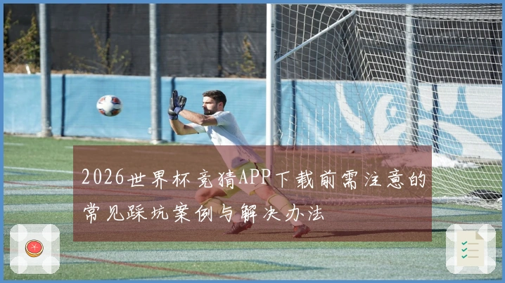 2026世界杯竞猜APP下载前需注意的常见踩坑案例与解决办法