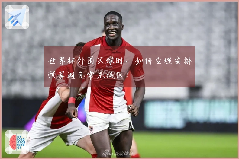 世界杯外围买球时，如何合理安排预算避免常见误区？