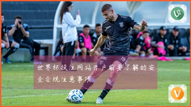 世界杯投注网站开户前要了解的安全合规注意事项