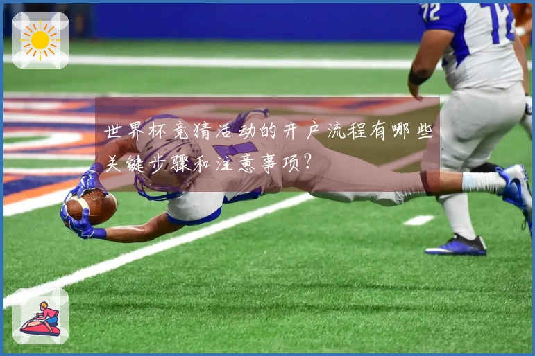 世界杯竞猜活动的开户流程有哪些关键步骤和注意事项？