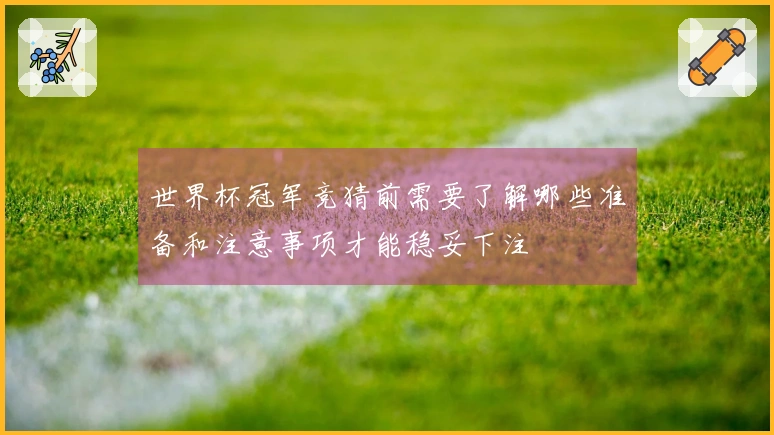世界杯冠军竞猜前需要了解哪些准备和注意事项才能稳妥下注