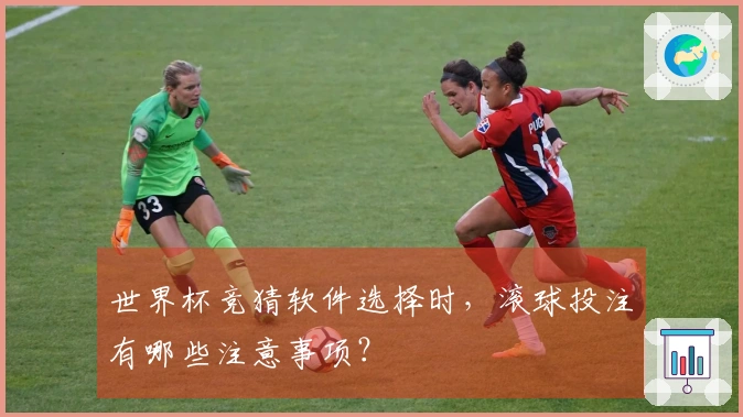 世界杯竞猜软件选择时，滚球投注有哪些注意事项？