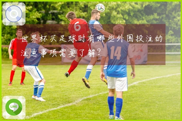 世界杯买足球时有哪些外围投注的注意事项需要了解？