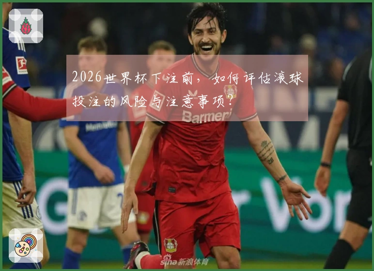 2026世界杯下注前，如何评估滚球投注的风险与注意事项？