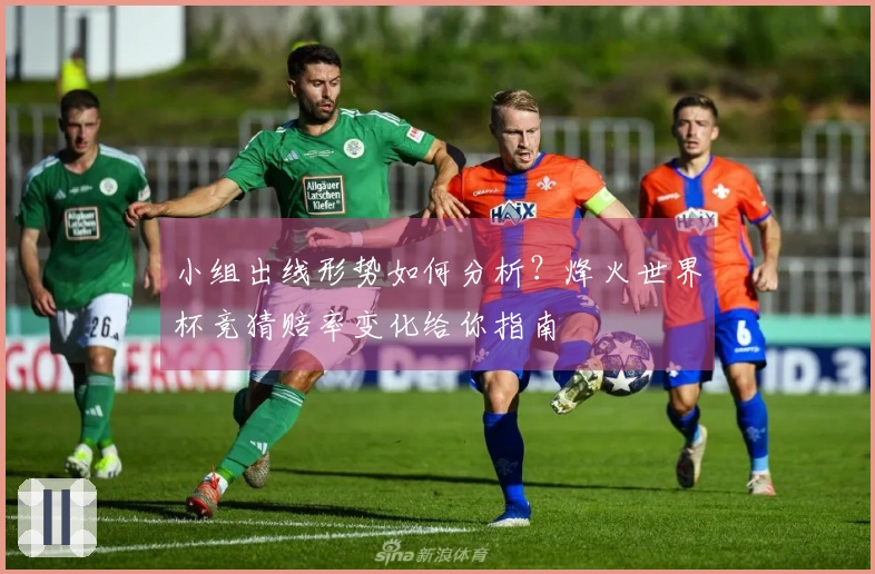 小组出线形势如何分析？烽火世界杯竞猜赔率变化给你指南