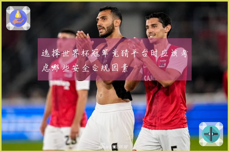 选择世界杯冠军竞猜平台时应该考虑哪些安全合规因素