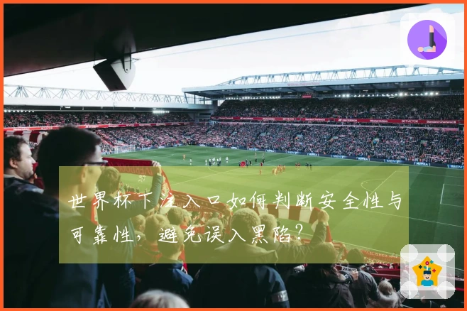 世界杯下注入口如何判断安全性与可靠性，避免误入黑陷？