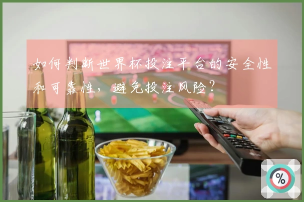 如何判断世界杯投注平台的安全性和可靠性，避免投注风险？