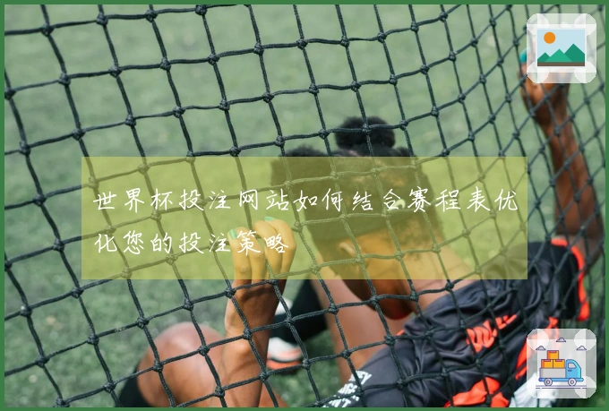 世界杯投注网站如何结合赛程表优化您的投注策略