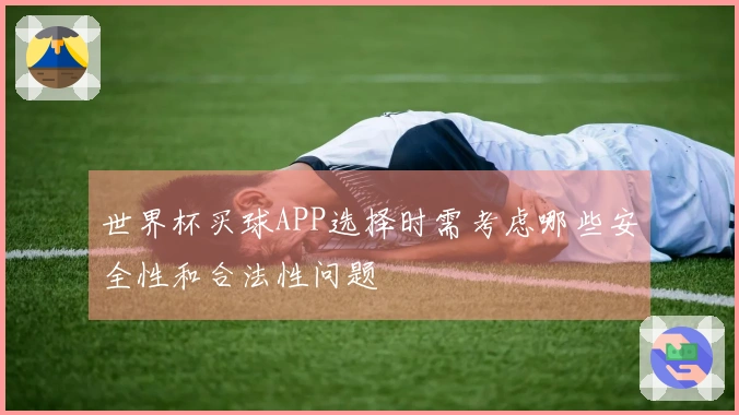 世界杯买球APP选择时需考虑哪些安全性和合法性问题