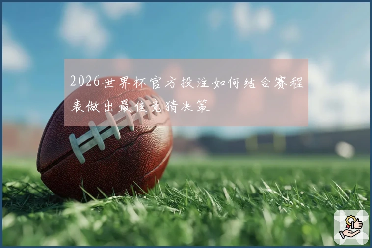 2026世界杯官方投注如何结合赛程表做出最佳竞猜决策