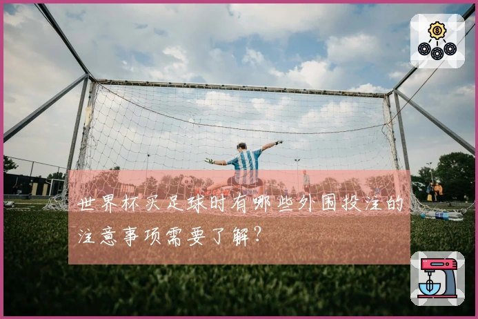 世界杯买足球时有哪些外围投注的注意事项需要了解？