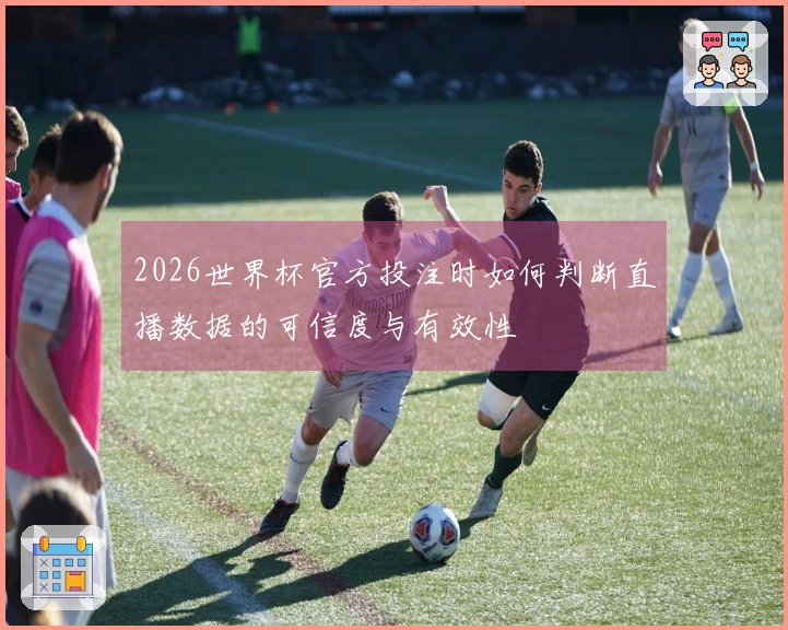 2026世界杯官方投注时如何判断直播数据的可信度与有效性